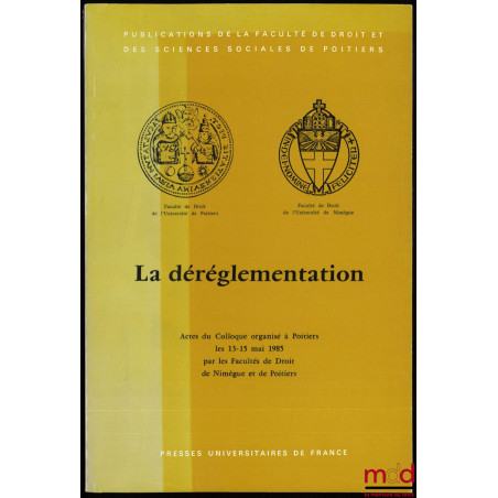LA DÉRÉGLEMENTATION, Actes du Colloque organisé à Poitiers les 13-15 mai 1985 par les Facultés de Droit de Nimègue et de Poit...