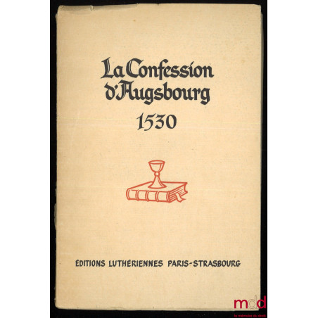 LA CONFESSION D’AUGSBOURG, Confession de Foi de quelques princes et villes remise à Sa Majesté Impériale à Augsbourg en 1530,...