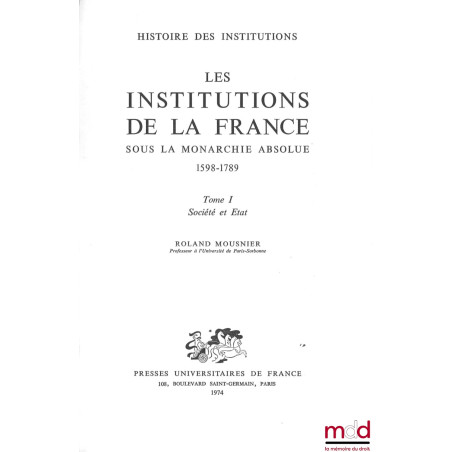 LES INSTITUTIONS DE LA FRANCE SOUS LA MONARCHIE ABSOLUE 1578-1789, t. I : Société et État, t. II : Les organes de l’État et l...