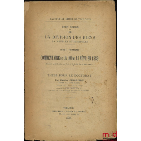 DE LA DIVISION DES BIENS (Droit romain) ; COMMENTAIRE DE LA LOI DU 13 FÉVRIER 1889 (Droit français), Thèse, Faculté de droit ...