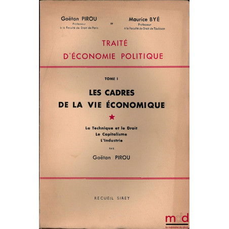 TRAITÉ D’ÉCONOMIE POLITIQUE T. 1 : LES CADRES DE LA VIE ÉCONOMIQUE par Gaëtan PIROU ; vol. 1 : La Technique et le Droit. Le C...