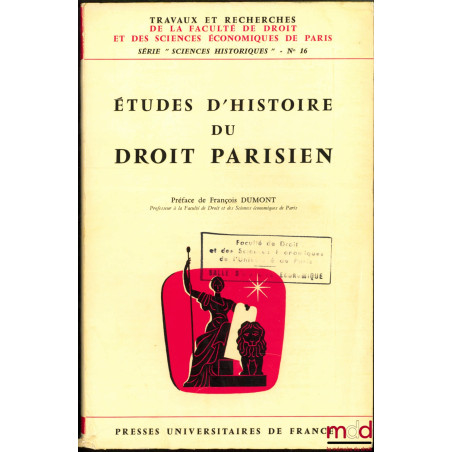 ÉTUDES D’HISTOIRE DU DROIT PARISIEN, Préface de François Dumont, coll. Travaux et recherches de la Facultés de Droit et des S...