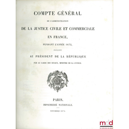 COMPTE GÉNÉRAL DE L’ADMINISTRATION DE LA JUSTICE CIVILE ET COMMERCIALE EN FRANCE PENDANT L’ANNÉE 1872, PRÉSENTÉ AU PRÉSIDENT ...