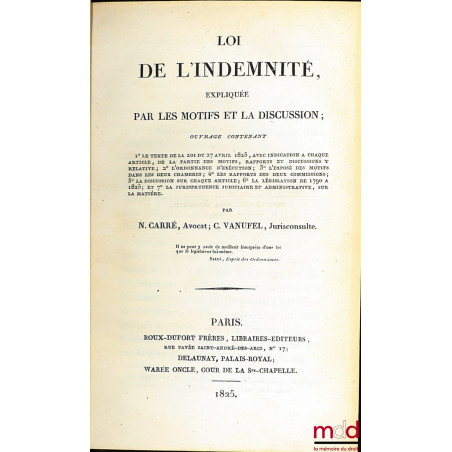 LOI DE L’INDEMNITÉ, EXPLIQUÉE PAR LES MOTIFS ET LA DISCUSSION ; ouvrage contenant 1° Le texte de la loi du 27 avril 1825, ave...