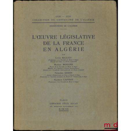 L’ŒUVRE LÉGISLATIVE DE LA FRANCE EN ALGÉRIE, Coll. du centenaire de l’Algérie 1830-1930