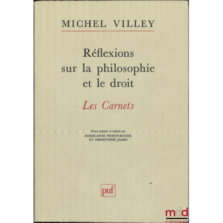 RÉFLEXIONS SUR LA PHILOSOPHIE ET LE DROIT, Les carnets de Michel Villey, Textes préparés et indexés par Marie-Anne Frison-Roc...