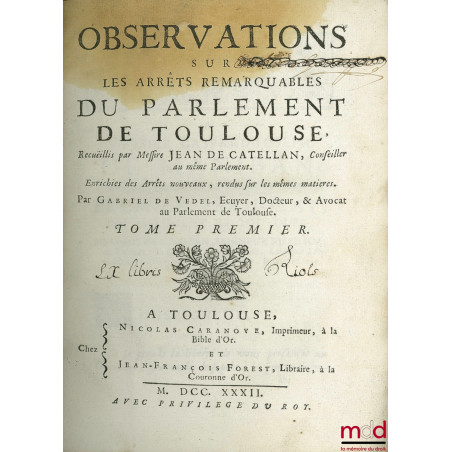 OBSERVATIONS SUR LES ARRÊTS REMARQUABLES DU PARLEMENT DE TOULOUSE, recueillis par Messire Jean de Catellan, enrichies des Arr...