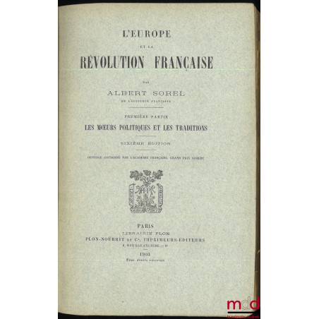 L’EUROPE ET LA RÉVOLUTION FRANÇAISE :t. I : Les moeurs politiques et les traditions (6e éd., 1903) ;t. II : La chute de la ...