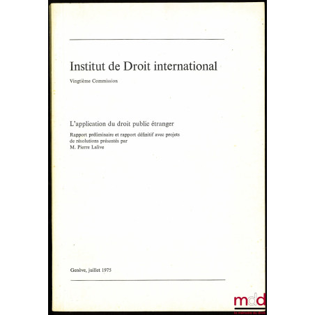 L’APPLICATION DU DROIT PUBLIC ÉTRANGER, Rapport préliminaire et rapport définitif avec projets de résolutions présentés par P...