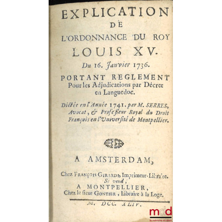 EXPLICATION DE L’ORDONNANCE DE LOUIS XV. Du 16. Janvier 1736. Portant règlement pour les Adjudications par Décret en Languedo...