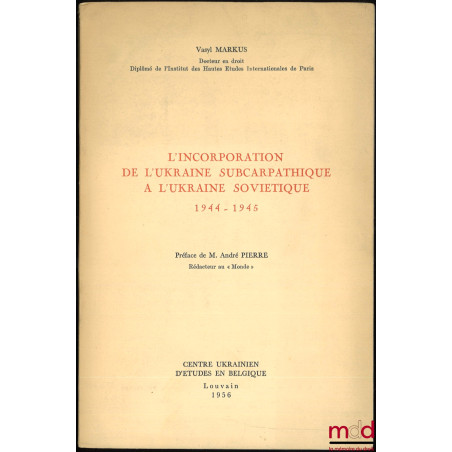 L’INCORPORATION DE L’UKRAINE SUBCARPATHIQUE À L’UKRAINE SOVIÉTIQUE, 1944-1945, Préface de André Pierre