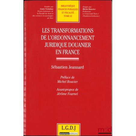 LES TRANSFORMATIONS DE L’ORDONNANCEMENT JURIDIQUE DOUANIER EN FRANCE, Préface de Michel Bouvier, Avant-propos de Jérôme Fourn...