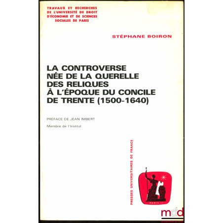 LA CONTROVERSE NÉE DE LA QUERELLE DES RELIQUES À L’ÉPOQUES DU CONCILE DE TRENTE (1500-1640), Préface de Jean Imbert, Travaux ...