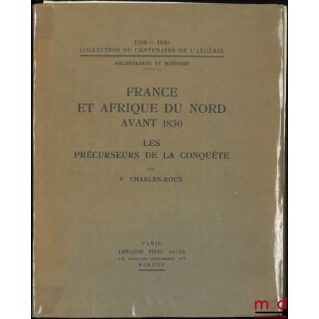 FRANCE ET AFRIQUE DU NORD AVANT 1830, Les précurseurs de la conquête, Coll. du centenaire de l’Algérie 1830-1830