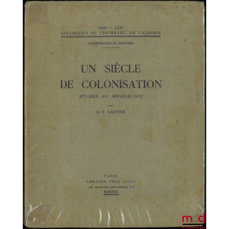UN SIÈCLE DE COLONISATION, Études au microscope, 1830-1930, coll. du centenaire de l’Algérie, Archéologie et Histoire