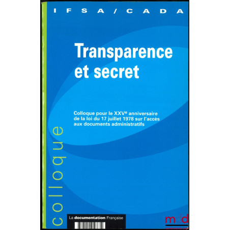 TRANSPARENCE ET SECRET, Colloque pour le XXVe anniversaire de la loi du 17 juillet 1978 sur l’accès aux documents administrat...