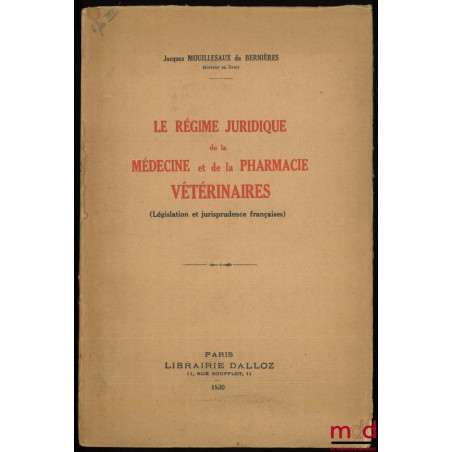 LE RÉGIME JURIDIQUE DE LA MÉDECINE ET PHARMACIE VÉTÉRINAIRES (Législation et jurisprudence française)