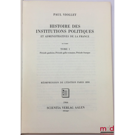 HISTOIRE DES INSTITUTIONS POLITIQUES ET ADMINISTRATIVES DE LA FRANCE, en 4 tomes, réimpression de l’éd. Paris 1890 (t. 1), 18...