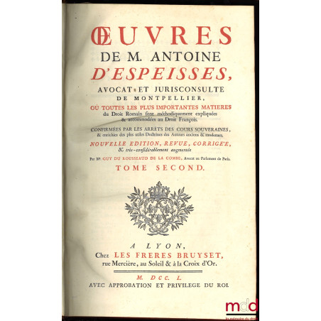 ŒUVRES DE M. ANTOINE D’ESPEISSES Où toutes les plus importantes matières du Droit Romain sont méthodiquement expliquées & acc...