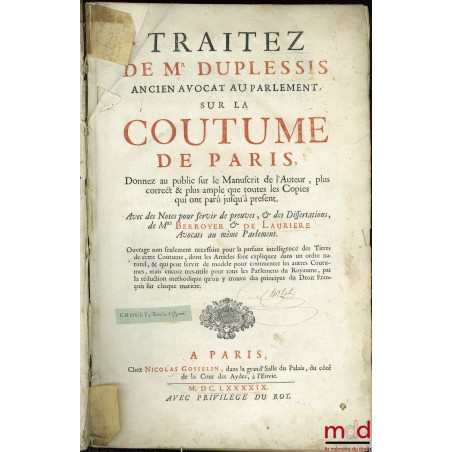 TRAITEZ DE MR DUPLESSIS ANCIEN AVOCAT AU PARLEMENT, SUR LA COUTUME DE PARIS, donnez au public sur le Manuscrit de l’Auteur, p...