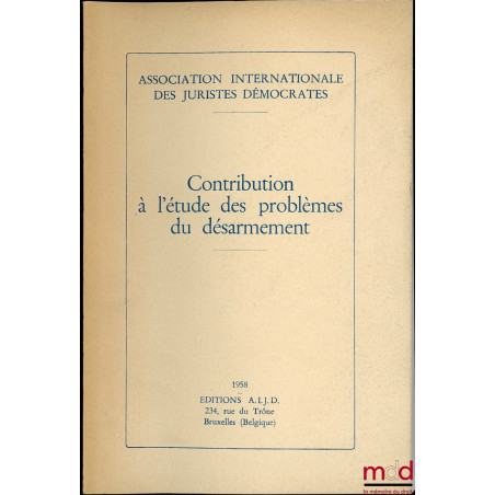 CONTRIBUTION À L’ÉTUDE DES PROBLÈMES DU DÉSARMEMENT publiée par L’Association internationale des juristes démocrates