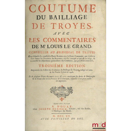 COUSTUME DU BAILLAGE DE TROYES avec commentaires de Me Louis Le Grand, dans lesquels est conféré le Droit Romain avec le Droi...