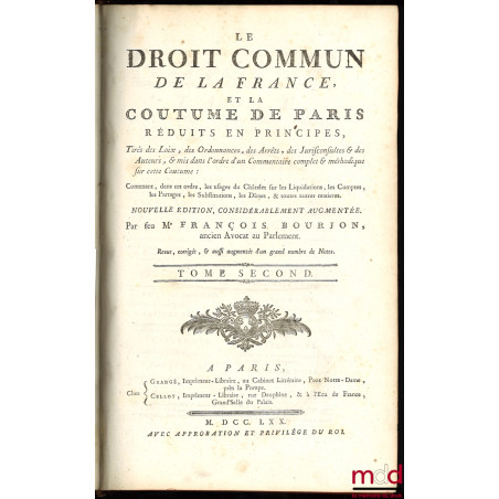 LE DROIT COMMUN DE LA FRANCE, ET LA COUTUME DE PARIS RÉDUITS EN PRINCIPES, tirés des Loix, des Ordonnances, des Arrêts, des J...