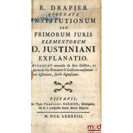R. DRAPIER ACCURATA INSTITUTIONUM seu PRIMORUM JURIS ELEMENTORUM D. JUSTINIANI EXPLANATIO. Accedunt nonnulla de Jure Gallico,...