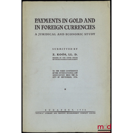 PAYMENTS IN GOLD AND IN FOREIGN CURRENCIES, A JURIDICAL AND ECONOMIC STUDY, submitted by the author to the Paris conference o...