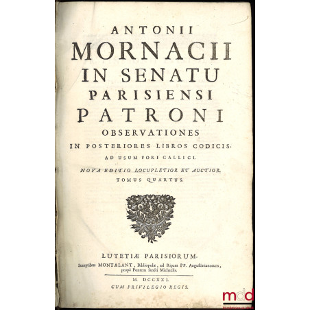 ANTONII MORNACII IN SENATU PARISIENSI PATRONI OBSERVATIONES IN POSTERIORES LIBROS CODICIS, AD USUM FORI GALLICI. nova editio ...