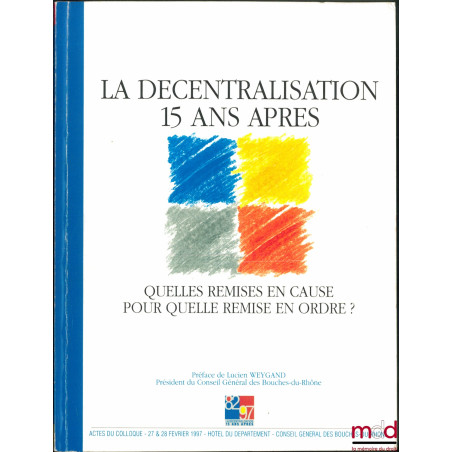 LA DÉCENTRALISATION 15 ANS APRÈS. Quelle remises en cause ? Pour quelle remise en ordre ? Actes du colloque des 27 & 28 févri...