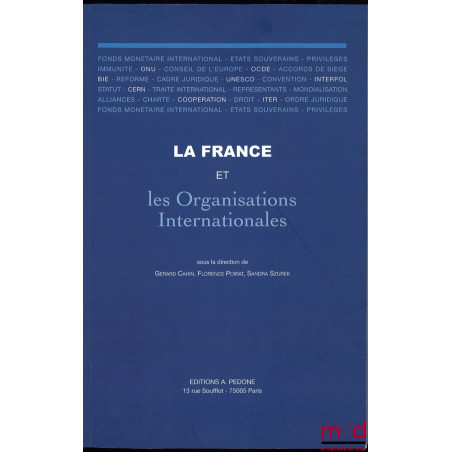 LA FRANCE ET LES ORGANISATIONS INTERNATIONALES, Sous la dir. de Gerard Cahin, Florence Poirat, Sandra Szurek