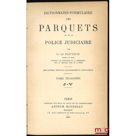 DICTIONNAIRE-FORMULAIRE DES PARQUETS ET DE LA POLICE JUDICIAIRE, 2e éd. entièrement refondue, [mq. le t. I]
