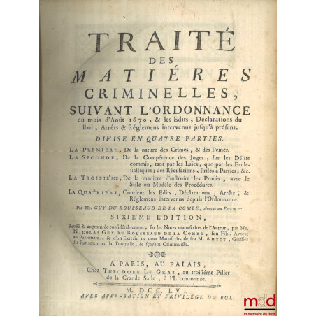 TRAITÉ DES MATIÈRES CRIMINELLES, SUIVANT L’ORDONNANCE DU MOIS D’AOÛT 1670, & LES ÉDITS, DÉCLARATIONS DU ROI, ARRÊTS & RÉGLEME...