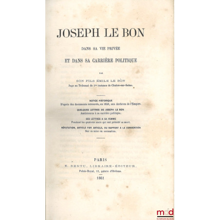 JOSEPH LE BON DANS SA VIE PRIVÉE ET DANS SA CARRIÈRE POLITIQUE, Notice historique d’après les documents retrouvés, en 1858, a...
