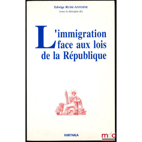 L’IMMIGRATION FACE AUX LOIS DE LA RÉPUBLIQUE, sous la direction d’Edwige Rude-Antoine