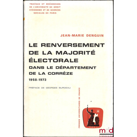 LE RENVERSEMENT DE LA MAJORITÉ ÉLECTORALE DANS LE DÉPARTEMENT DE LA CORRÈZE 1958-1973, Préface de Georges Burdeau, coll. Trav...