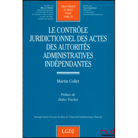 LE CONTRÔLE JURIDICTIONNEL DES ACTES DES AUTORITÉS ADMINISTRATIVES INDÉPENDANTES, préface de Didier Truchet, Bibl. de droit p...