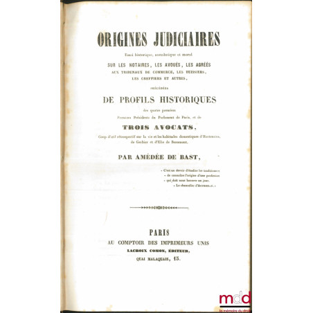 ORIGINES JUDICIAIRES, Essai historique, anecdotique et oral sur les Notaires, les Avoués, les Agréés, les Huissiers, les Gref...