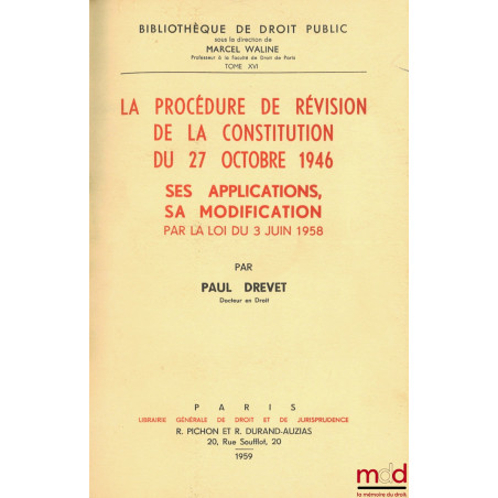 LA PROCÉDURE DE RÉVISION DE LA CONSTITUTION DU 27 OCTOBRE 1946. SES APPLICATIONS, SA MODIFICATION PAR LA LOI DU 3 JUIN 1958, ...