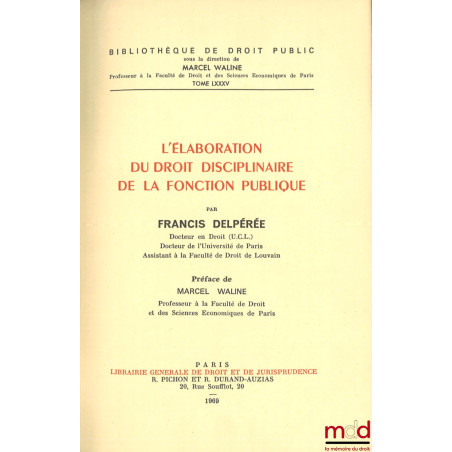 L’ÉLABORATION DU DROIT DISCIPLINAIRE DE LA FONCTION PUBLIQUE, Préface de Marcel Waline, Bibl. de droit public, t. LXXXV