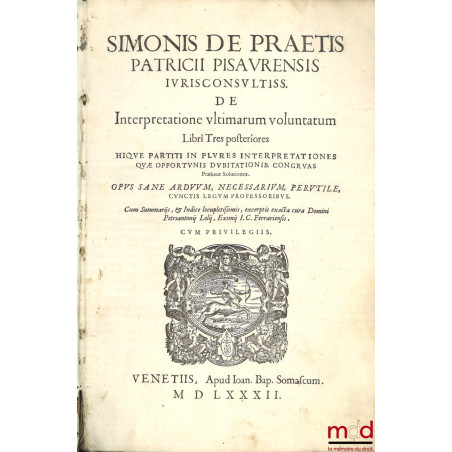 Simonis de Praetis patricii Pisaurensis Iurisconsultiss. De interpretatione ultimarum voluntatum Libri Tres posteriores HIQUE...