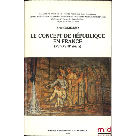 LE CONCEPT DE RÉPUBLIQUE EN FRANCE (XVIe-XVIIIe siècle), Fac. de Droit et de Sc. Po. d’Aix-Marseille, Centre d’ÉTUDES ET DE R...
