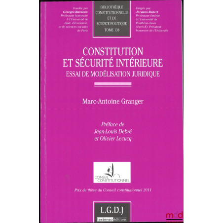 CONSTITUTION ET SÉCURITÉ INTÉRIEURE, Essai de modélisation juridique, Préface de Jean-Louis Debré et Olivier Lecucq, Bibl. co...