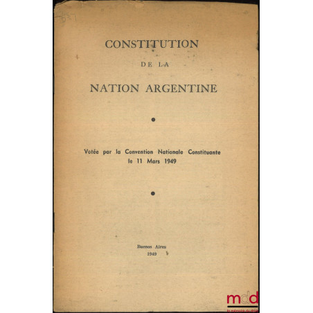 CONSTITUTION DE LA NATION ARGENTINE, Votée par la Convention Nationale Constituante le 11 mars 1949