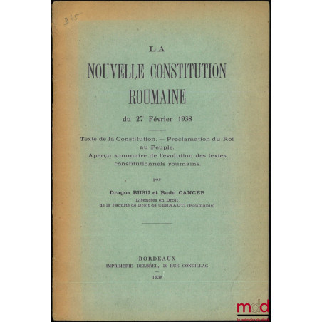 LA NOUVELLE CONSTITUTION ROUMAINE DU 27 FÉVRIER 1938, Texte de la Constitution. – Proclamation du Roi au Peuple. – Aperçu som...