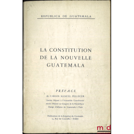 LA CONSTITUTION DE LA NOUVELLE GUATEMALA, Préface de Carlos Manuel Pellecer, Republica de Guatemala