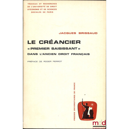 LE CRÉANCIER “Premier Saisissant” dans l’Ancien Droit Français, Préface de Roger Perrot, Travaux et recherches de l’Universit...