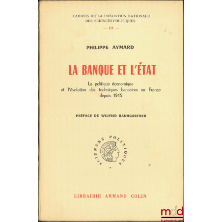 LA BANQUE ET L’ÉTAT, La politique économique et l’évolution des techniques bancaires en France depuis 1945, Préface de Wilfri...
