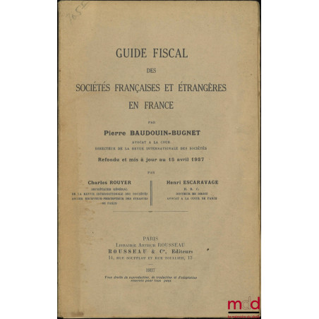 GUIDE FISCAL DES SOCIÉTÉS FRANÇAISES ET ÉTRANGÈRES EN FRANCE, Refondu et mis à jour au 15 avril 1937 par Charles Rouyer et He...
